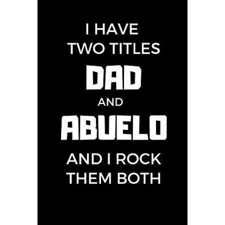 I Have Two Titles Dad And Abuelo And I Rock Them Both: Funny Father's Day Gift, Gift Ideas For Dad Notebook, Dad's Journal, Father's Day Gift Journal (Best Way To Have Almonds)