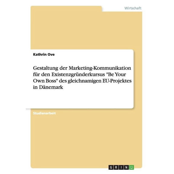Gestaltung der Marketing-Kommunikation für den Existenzgründerkursus "Be Your Own Boss" des gleichnamigen EU-Projektes in Dänemark (Paperback)