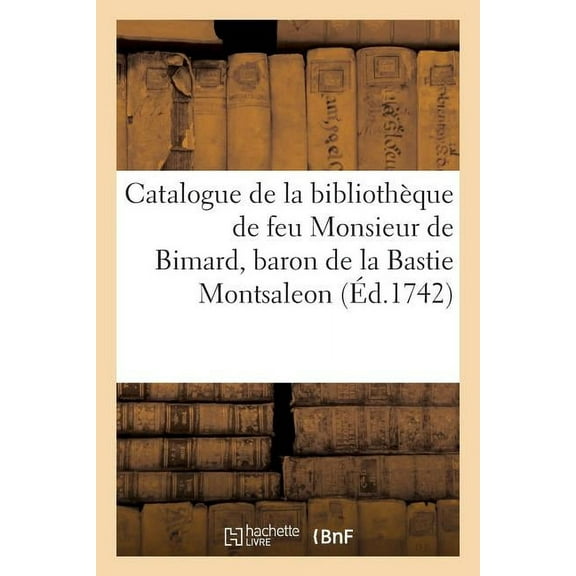 Generalites: Catalogue de la Bibliothèque de Feu Monsieur de Bimard, Baron de la Bastie Montsaleon (Paperback)
