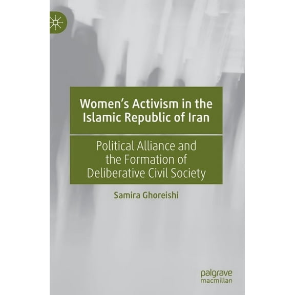 Women's Activism in the Islamic Republic of Iran: Political Alliance and the Formation of Deliberative Civil Society, (Hardcover)
