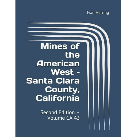 Mines of the American West - Santa Clara County, California: Second Edition - Volume CA 43