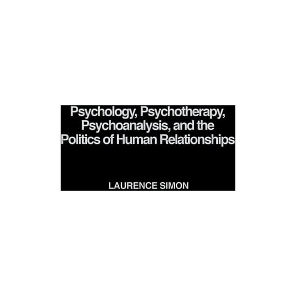 Psychology, Psychotherapy, Psychoanalysis, and the Politics of Human Relationships, (Hardcover)
