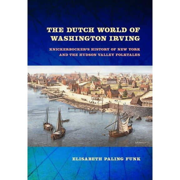 New Netherland Institute Studies The Dutch World of Washington Irving: Knickerbocker's History of New York and the Hudson Valley Folktales, (Hardcover)