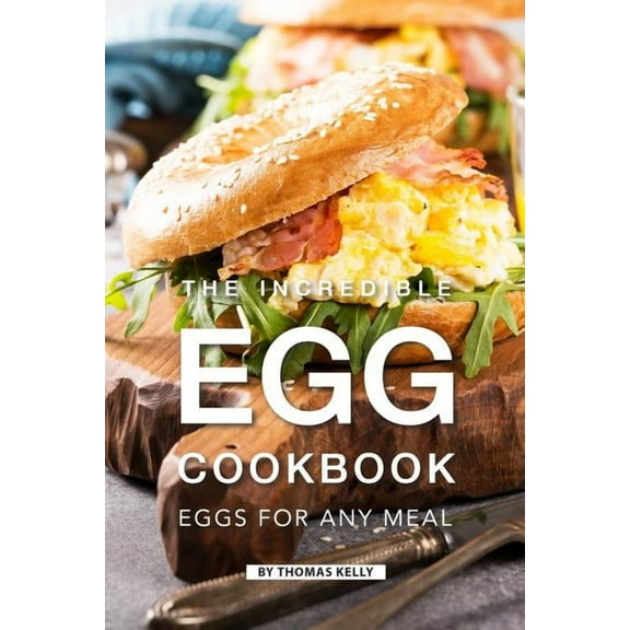 The Incredible Egg Cookbook: Eggs for Any Meal