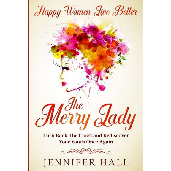 Happy Women Live Better: The Merry Lady - Turn Back The Clock And Rediscover Your Youth Once Again, (Paperback)