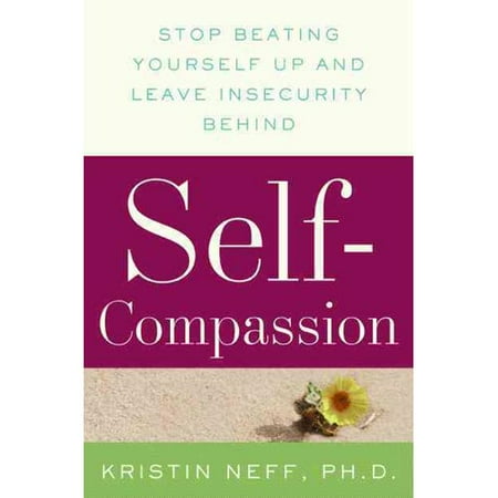 Self-Compassion: Stop Beating Yourself Up and Leave Insecurity Behind