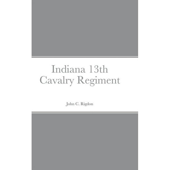 Historical Sketch And Roster Of The Indiana 13th Cavalry Regiment, (Hardcover)