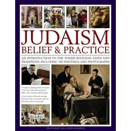 Judaism: Belief and Practice : An Introduction to the Jewish Religion, Faith and Traditions, Including 300 Paintings and