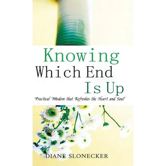Knowing Which End Is Up: Practical Wisdom that Refreshes the Heart And Soul, (Hardcover)