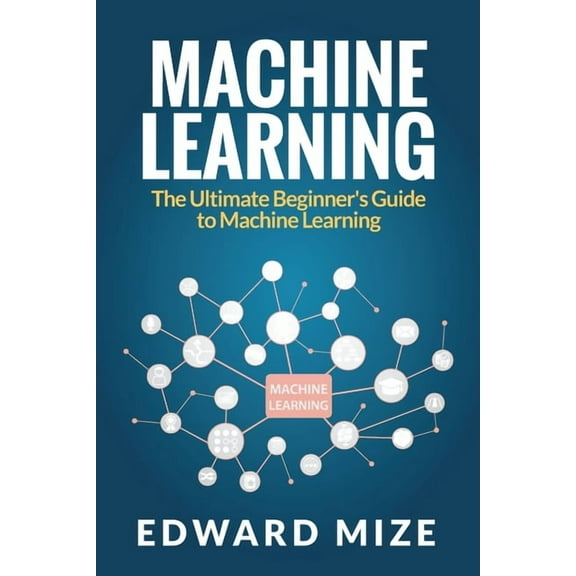 Machine Learning: The Ultimate Beginner's Guide to Machine Learning, (Paperback)