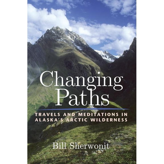 Changing Paths : Travels and Meditations in Alaska's Arctic Wilderness (Paperback)