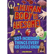 The Human Body is Awesome: 101 Incredible Things Every Kid Should Know