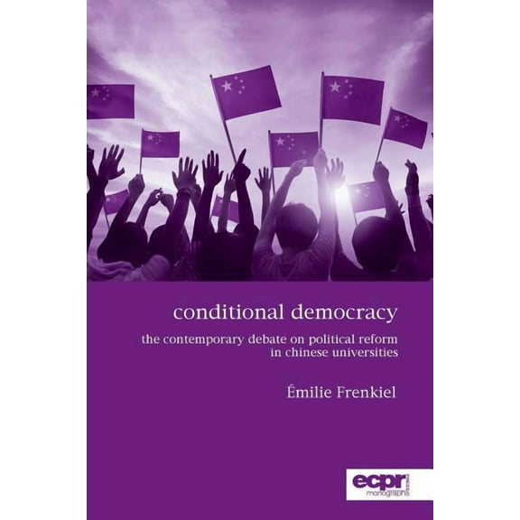 Conditional Democracy: The Contemporary Debate on Political Reform in Chinese Universities (Paperback)