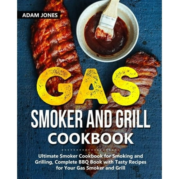 Gas Smoker and Grill Cookbook: Ultimate Smoker Cookbook for Smoking and Grilling, Complete BBQ Book (Paperback) by Adam Jones