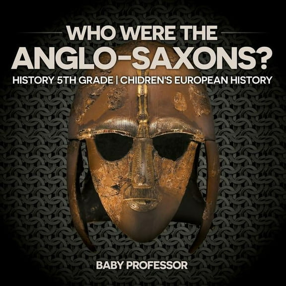 Who Were The Anglo-Saxons? History 5th Grade Chidren's European History (Paperback)
