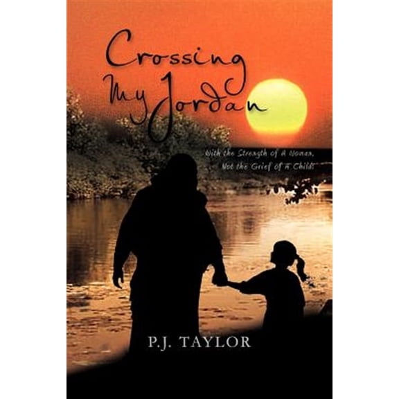 Crossing My Jordan : With the Strength of a Woman, Not the Grief of a Child!