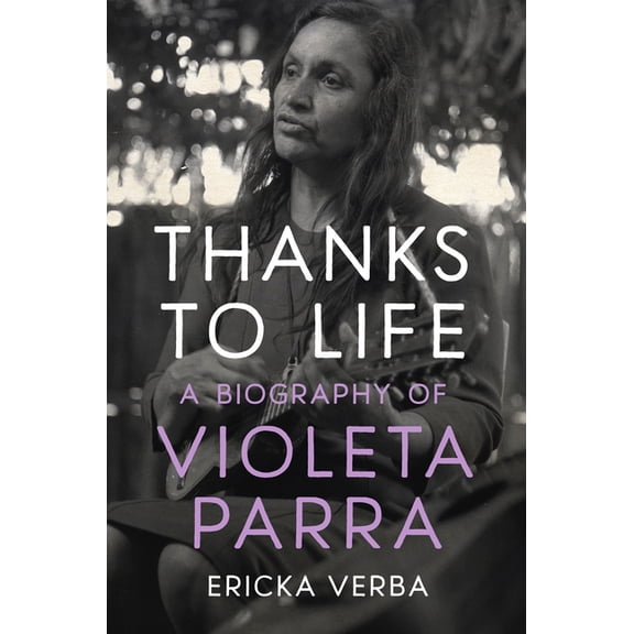 Thanks to Life: A Biography of Violeta Parra, (Paperback)