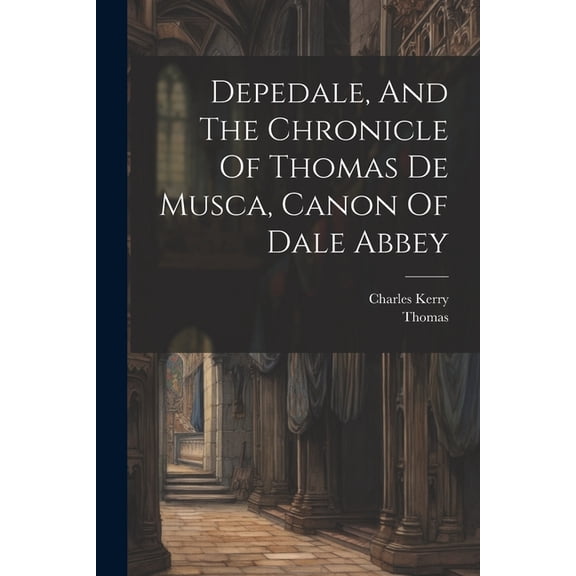 Depedale, And The Chronicle Of Thomas De Musca, Canon Of Dale Abbey (Paperback)