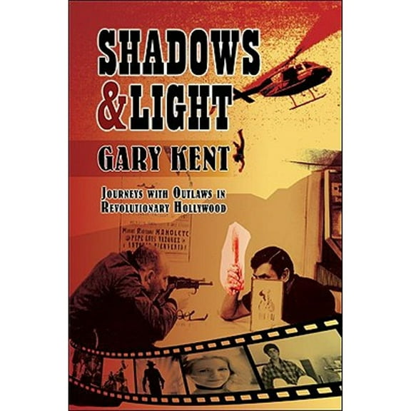 Shadows & Light: Journeys with Outlaws in Revolutionary Hollywood (Paperback) by Gary Kent