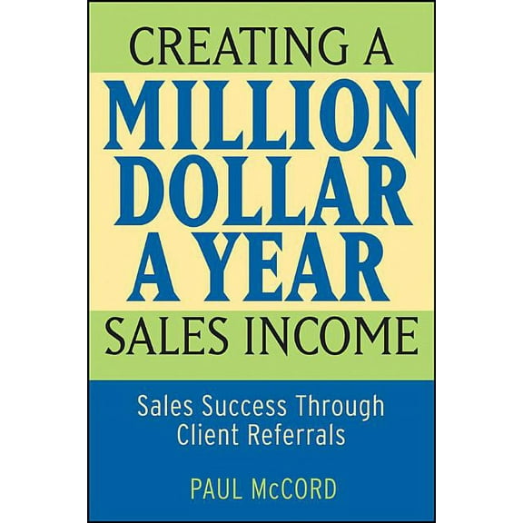 Creating a Million-Dollar-A-Year Sales Income: Sales Success Through Client Referrals, (Paperback)