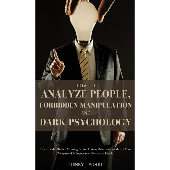 How to Analyze People, Forbidden Manipulation and Dark Psychology: Discover the Hidden Meaning Behind Human Behavior and, (Hardcover)