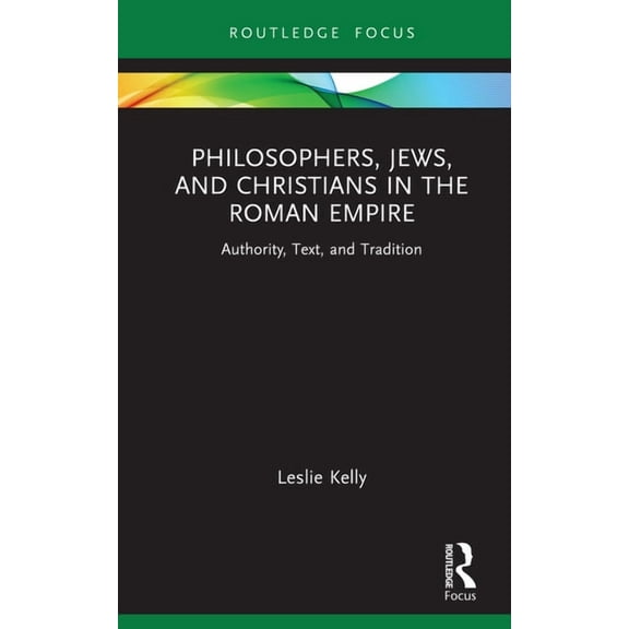 Routledge Focus on Classical Studies Philosophers, Jews, and Christians in the Roman Empire: Authority, Text, and Tradition, (Hardcover)