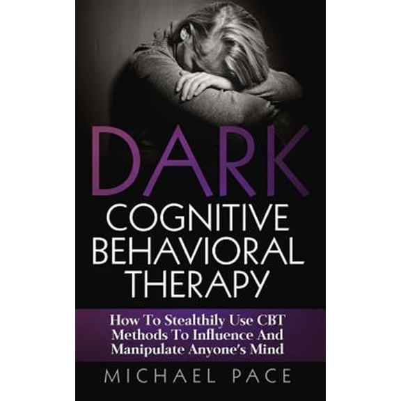 Pre-Owned Dark Cognitive Behavioral Therapy : How to Stealthily Use Cbt Methods to Influence and Manipulate Anyone's Mind