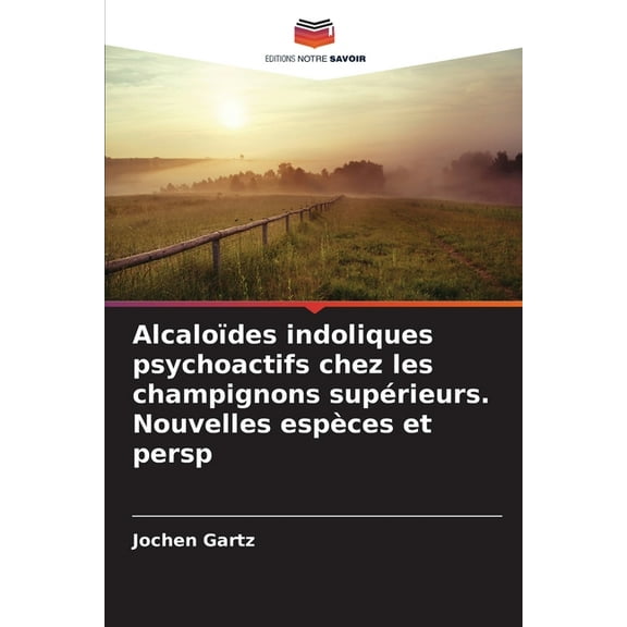 AlcaloÃ¯des indoliques psychoactifs chez les champignons supÃ©rieurs. Nouvelles espÃ¨ces et persp, (Paperback)