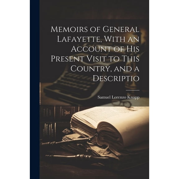 Memoirs of General Lafayette, With an Account of His Present Visit to This Country, and a Descriptio (Paperback)