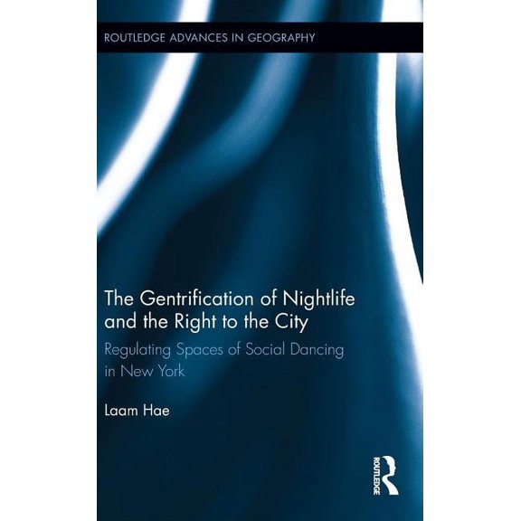Routledge Advances in Geography The Gentrification of Nightlife and the Right to the City: Regulating Spaces of Social Dancing in New York, Book 6, (Hardcover)