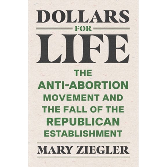 Pre-Owned Dollars for Life: The Anti-Abortion Movement and the Fall of the Republican Establishment (Hardcover) 0300260148 9780300260144