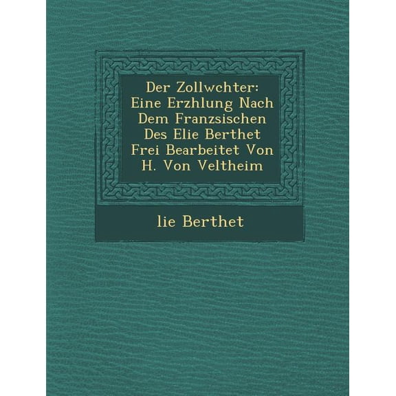 Der Zollw Chter: Eine Erz Hlung Nach Dem Franz Sischen Des Elie Berthet Frei Bearbeitet Von H. Von Veltheim Paperback
