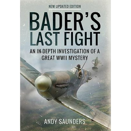 Bader's Last Fight : An In-Depth Investigation of a Great WWII