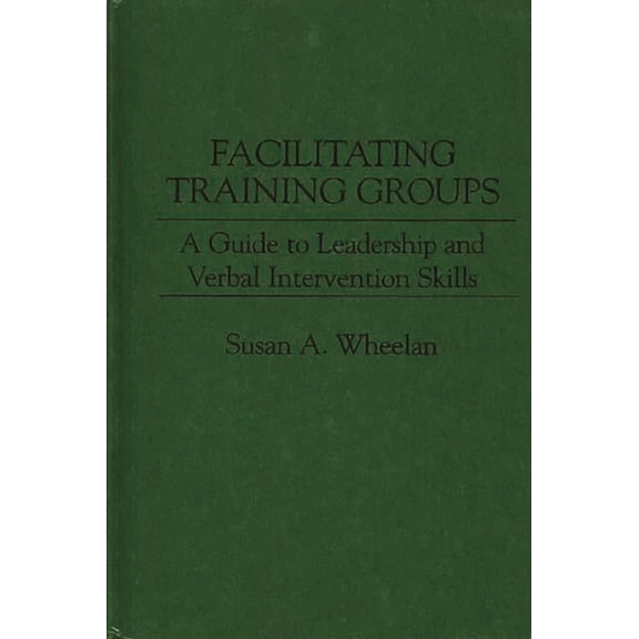 Facilitating Training Groups: A Guide to Leadership and Verbal Intervention Skills, (Hardcover)