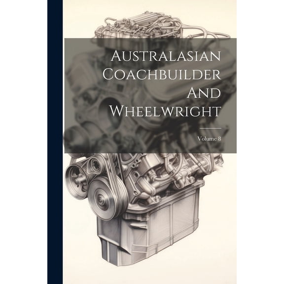 Australasian Coachbuilder And Wheelwright; Volume 8 (Paperback)