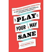 Play Your Way Sane : 120 Improv-Inspired Exercises to Help You Calm Down, Stop Spiraling, and Embrace Uncertainty (Paperback)
