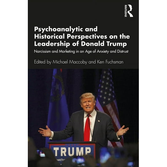Psychoanalytic and Historical Perspectives on the Leadership of Donald Trump: Narcissism and Marketing in an Age of Anxi, (Paperback)