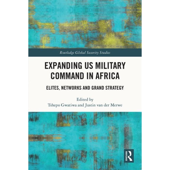 Routledge Global Security Studies Expanding Us Military Command in Africa: Elites, Networks and Grand Strategy, (Paperback)
