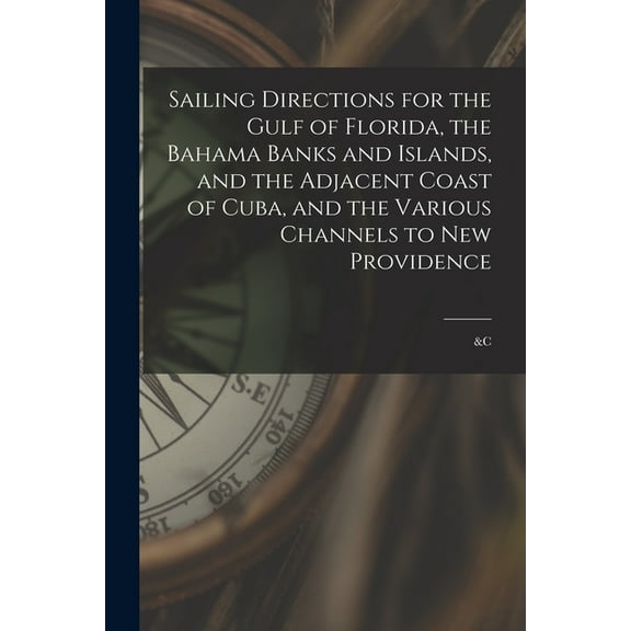 Sailing Directions for the Gulf of Florida, the Bahama Banks and Islands, and the Adjacent Coast of Cuba, and the Variou, (Paperback)