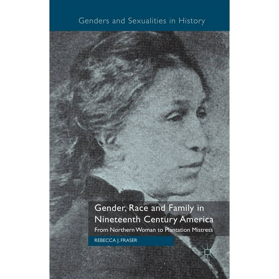 Genders and Sexualities in History Gender, Race and Family in Nineteenth Century America: From Northern Woman to Plantation Mistress, (Paperback)