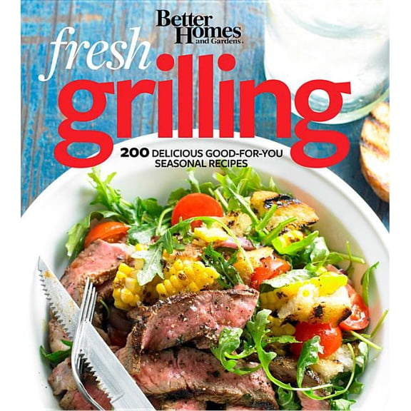 Better Homes and Gardens Crafts: Better Homes and Gardens Fresh Grilling : 200 Delicious Good-for-You Seasonal Recipes (Paperback)