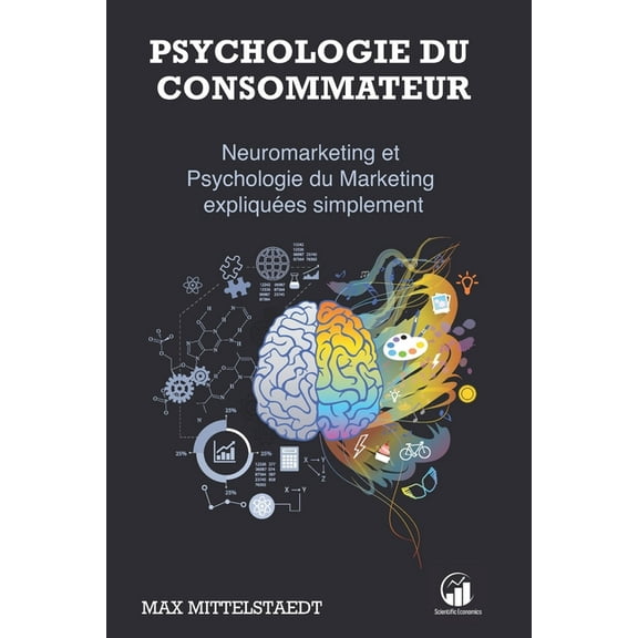 Psychologie du Consommateur: Neuromarketing et Psychologie du Marketing expliqu�es simplement