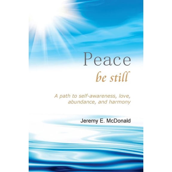 Peace Be Still: A path to self awareness, love, abundance, and harmony, (Paperback)
