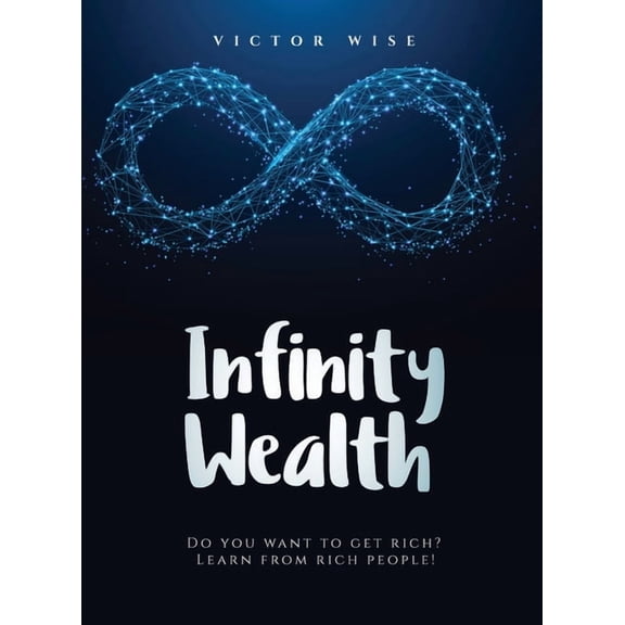 Infinity Wealth: Do you want to get rich? Learn from rich people!, (Hardcover)