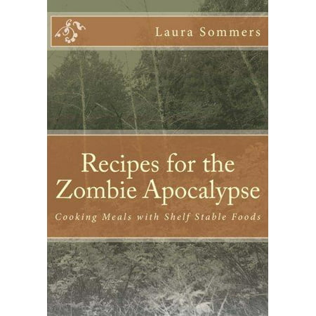 Recipes for the Zombie Apocalypse : Cooking Meals with Shelf Stable