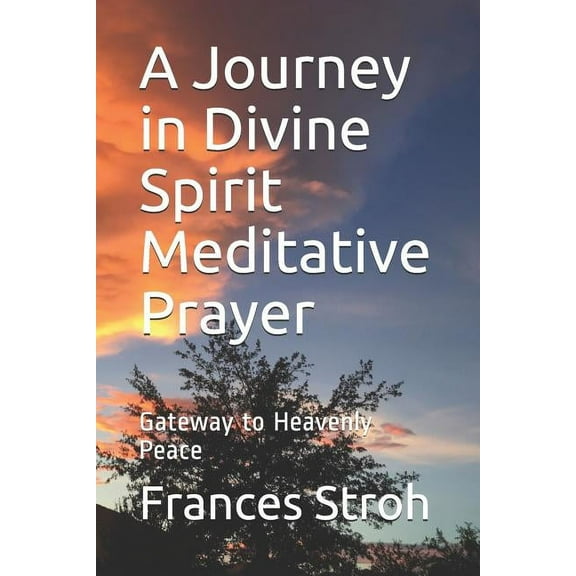 A Journey in Divine Spirit Meditative Prayer: Gateway to Heavenly Peace, (Paperback)