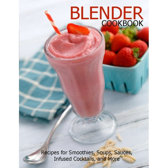 Blender Cookbook: Recipes for Smoothies, Soups, Sauce, Infused Cocktails, and More, (Paperback)