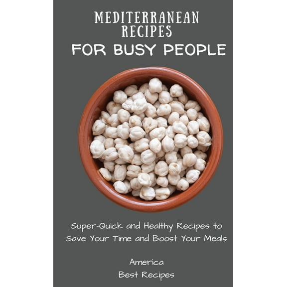 Mediterranean Recipes for Busy People: Super-Quick and Healthy Recipes to Save Your Time and Boost Your Meals, (Hardcover)
