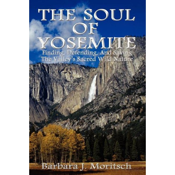 The Soul of Yosemite: Finding, Defending, and Saving the Valley's Sacred Wild Nature
