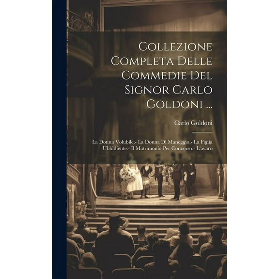 Collezione Completa Delle Commedie Del Signor Carlo Goldoni ...: La Donna Volubile.- La Donna Di Maneggio.- La Figlia Ubbidiente.- Il Matrimonio Per Concorso.- L'avaro (Hardcover)